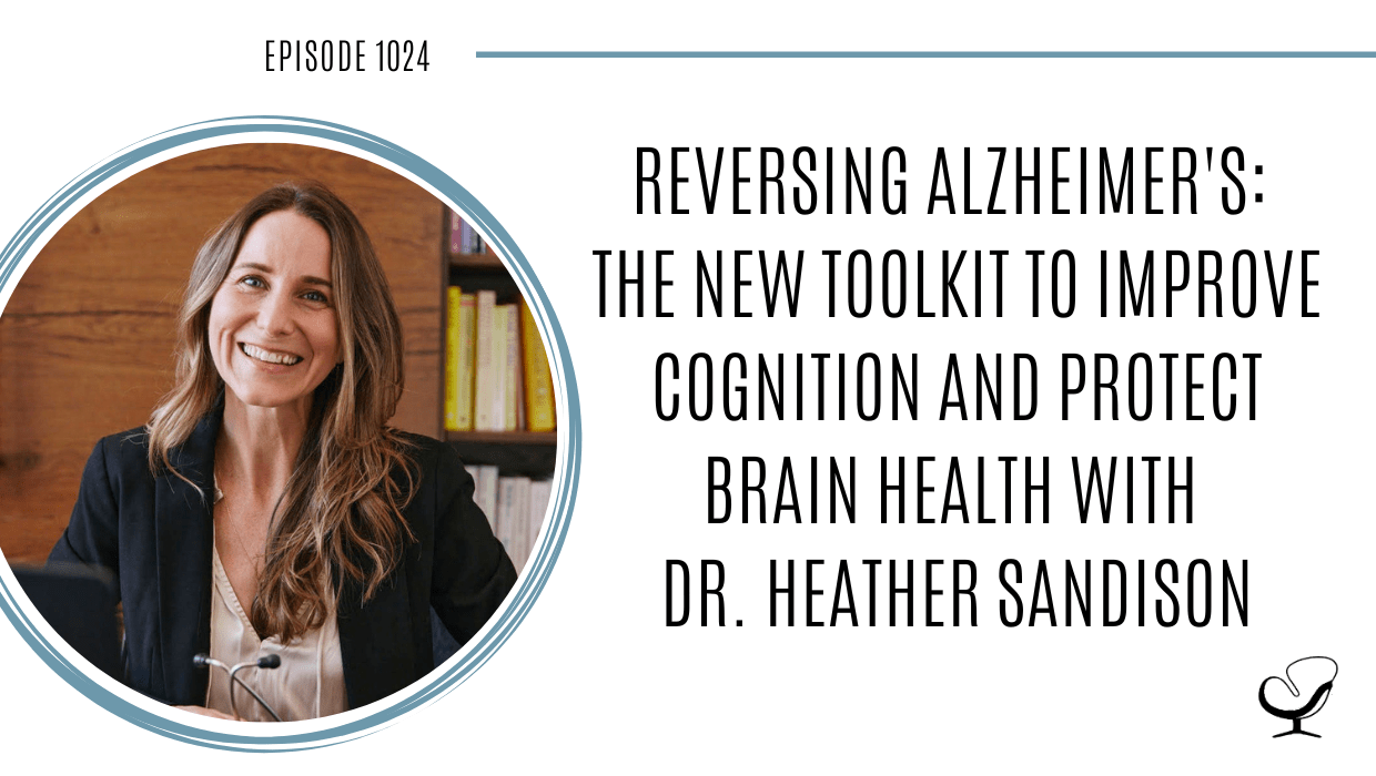 Reversing Alzheimer’s: The New Toolkit to Improve Cognition and Protect Brain Health with Dr. Heather Sandison | POP 1024 Featured Image